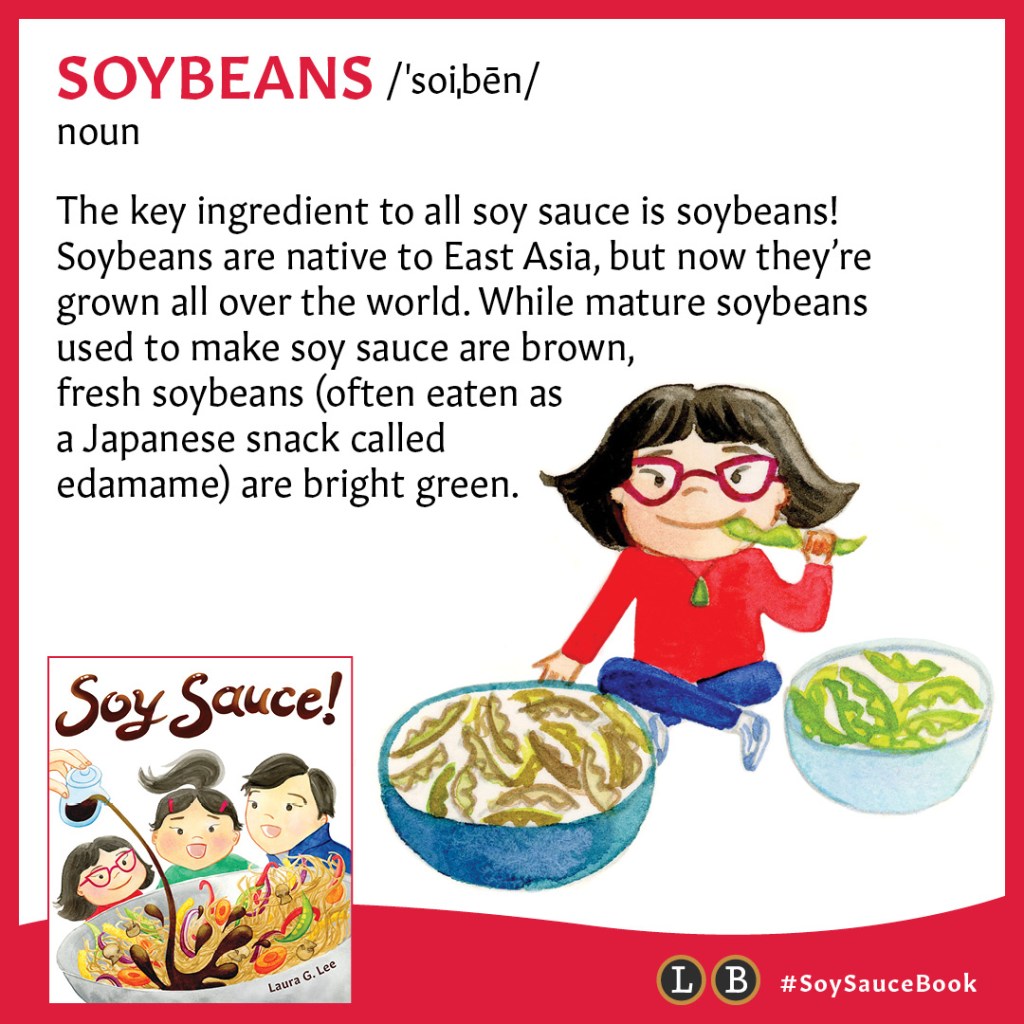 SOYBEANS /ˈsoiˌbēn/ noun , The key ingredient to all soy sauce is soybeans! Soybeans are native to East Asia, but now they’re grown all over the world. While mature soybeans used to make soy sauce are brown, fresh soybeans (often eaten as a Japanese snack called edamame) are bright green.